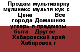 Продам мультиварку мулинекс мульти кук с490 › Цена ­ 4 000 - Все города Домашняя утварь и предметы быта » Другое   . Хабаровский край,Хабаровск г.